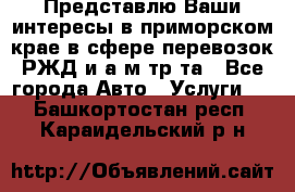 Представлю Ваши интересы в приморском крае в сфере перевозок РЖД и а/м тр-та - Все города Авто » Услуги   . Башкортостан респ.,Караидельский р-н